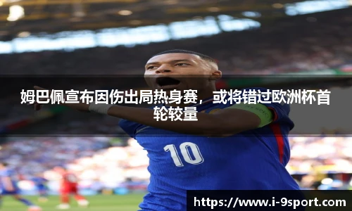 姆巴佩宣布因伤出局热身赛，或将错过欧洲杯首轮较量