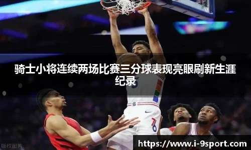 骑士小将连续两场比赛三分球表现亮眼刷新生涯纪录