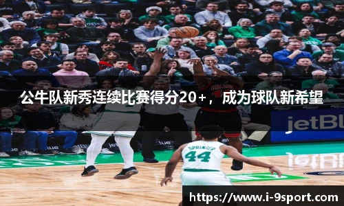 公牛队新秀连续比赛得分20+，成为球队新希望