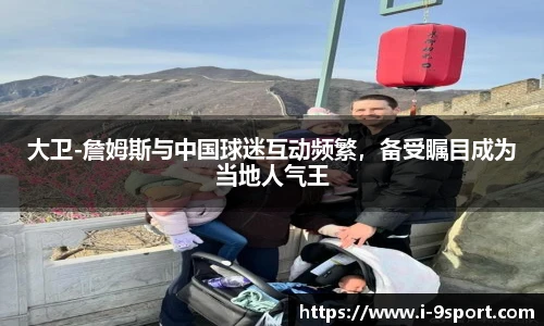 大卫-詹姆斯与中国球迷互动频繁，备受瞩目成为当地人气王