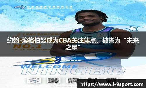 约翰-埃格伯努成为CBA关注焦点，被誉为“未来之星”