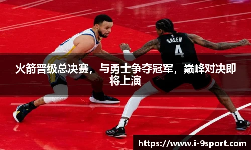 火箭晋级总决赛，与勇士争夺冠军，巅峰对决即将上演