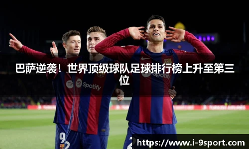 巴萨逆袭！世界顶级球队足球排行榜上升至第三位
