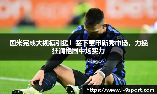 国米完成大规模引援！签下意甲新秀中场，力挽狂澜稳固中场实力