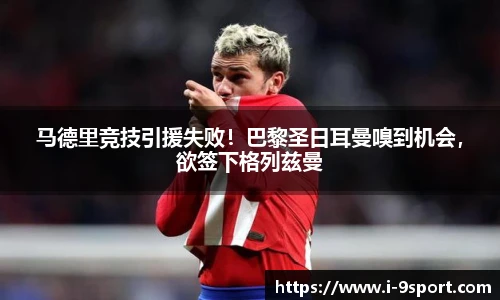 马德里竞技引援失败！巴黎圣日耳曼嗅到机会，欲签下格列兹曼