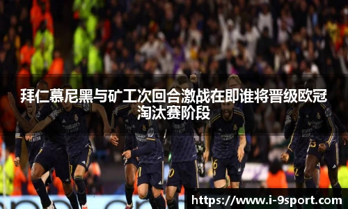 拜仁慕尼黑与矿工次回合激战在即谁将晋级欧冠淘汰赛阶段