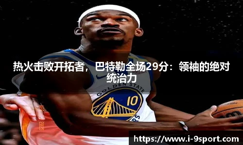 热火击败开拓者，巴特勒全场29分：领袖的绝对统治力