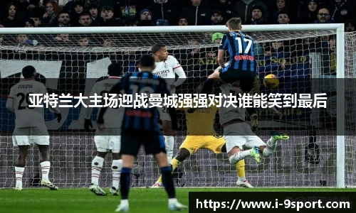 亚特兰大主场迎战曼城强强对决谁能笑到最后