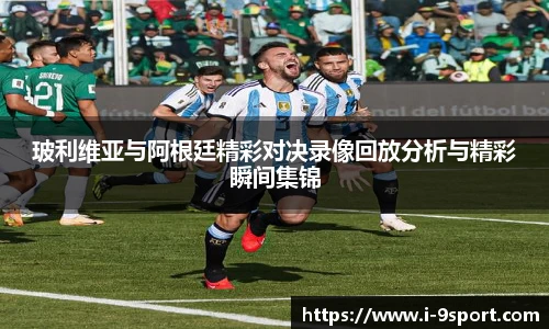 玻利维亚与阿根廷精彩对决录像回放分析与精彩瞬间集锦