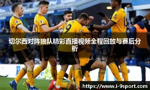 切尔西对阵狼队精彩直播视频全程回放与赛后分析