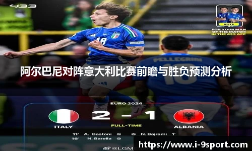 阿尔巴尼对阵意大利比赛前瞻与胜负预测分析