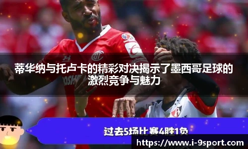 蒂华纳与托卢卡的精彩对决揭示了墨西哥足球的激烈竞争与魅力