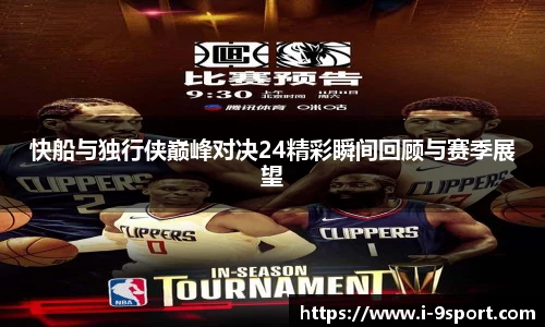 快船与独行侠巅峰对决24精彩瞬间回顾与赛季展望
