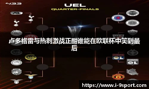 卢多格雷与热刺激战正酣谁能在欧联杯中笑到最后