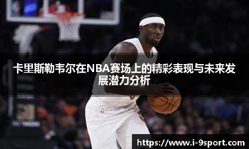 卡里斯勒韦尔在NBA赛场上的精彩表现与未来发展潜力分析