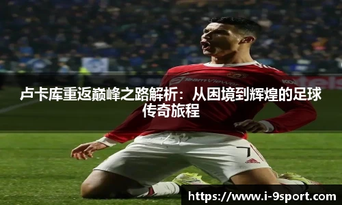 卢卡库重返巅峰之路解析：从困境到辉煌的足球传奇旅程