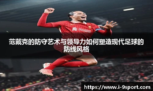 范戴克的防守艺术与领导力如何塑造现代足球的防线风格