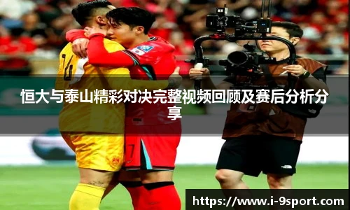 恒大与泰山精彩对决完整视频回顾及赛后分析分享