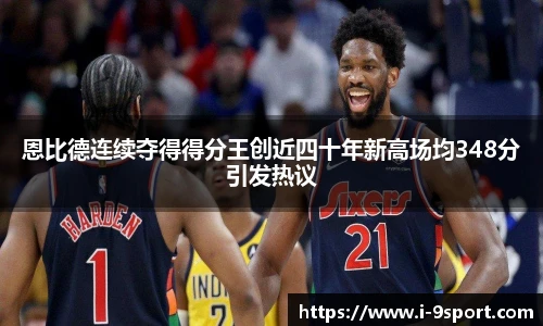 恩比德连续夺得得分王创近四十年新高场均348分引发热议