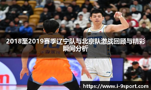 2018至2019赛季辽宁队与北京队激战回顾与精彩瞬间分析